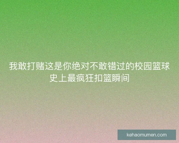 我敢打赌这是你绝对不敢错过的校园篮球史上最疯狂扣篮瞬间